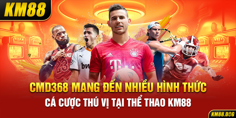 CMD368 mang đến nhiều hình thức cá cược thú vị tại thể thao KM88