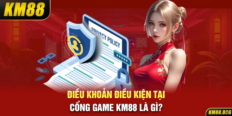 Điều khoản điều kiện tại cổng game KM88 là gì?