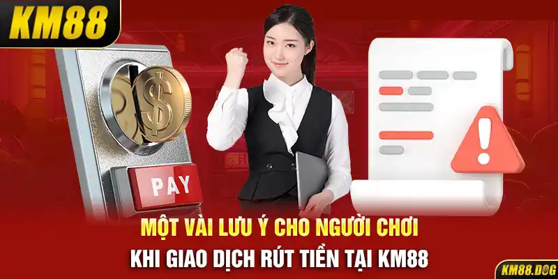 Một vài lưu ý cho người chơi khi giao dịch rút tiền tại KM88