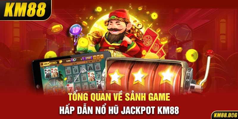 Tổng quan về sảnh game hấp dẫn nổ hũ Jackpot KM88